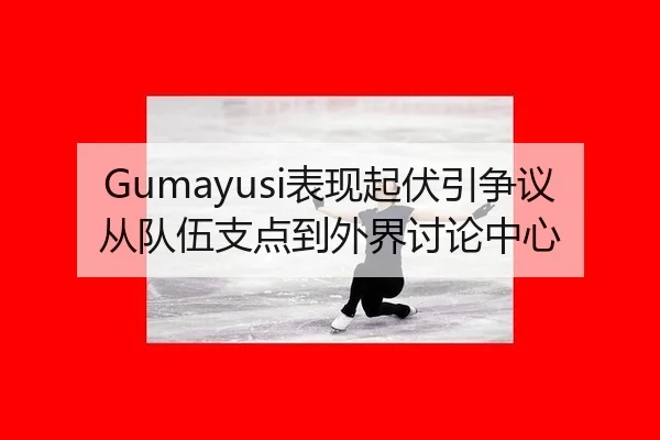 Gumayusi表现起伏引争议 从队伍支点到外界讨论中心